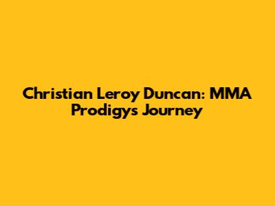 Christian Leroy Duncan: MMA Prodigy's Journey