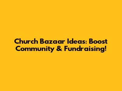 Church Bazaar Ideas: Boost Community & Fundraising!
