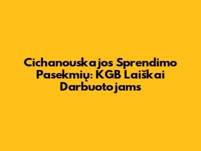 Cichanouskajos Sprendimo Pasekmių: KGB Laiškai Darbuotojams