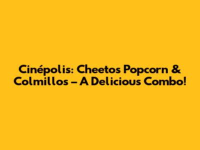 Cinépolis: Cheetos Popcorn & Colmillos – A Delicious Combo!