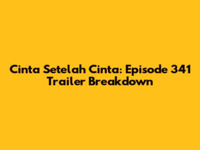 Cinta Setelah Cinta: Episode 341 Trailer Breakdown