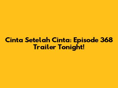 Cinta Setelah Cinta: Episode 368 Trailer Tonight!