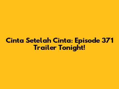 Cinta Setelah Cinta: Episode 371 Trailer Tonight!
