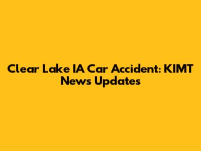Clear Lake IA Car Accident: KIMT News Updates