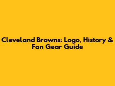 Cleveland Browns: Logo, History & Fan Gear Guide