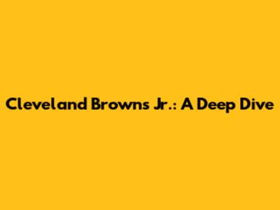 Cleveland Browns Jr.: A Deep Dive