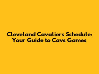 Cleveland Cavaliers Schedule: Your Guide to Cavs Games