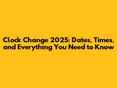 Clock Change 2025: Dates, Times, and Everything You Need to Know