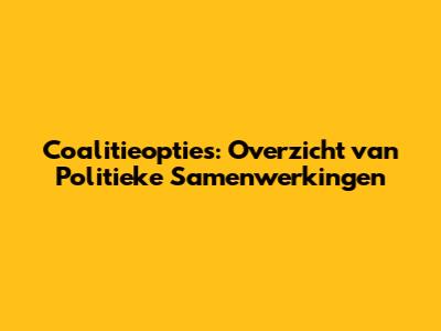 Coalitieopties: Overzicht van Politieke Samenwerkingen