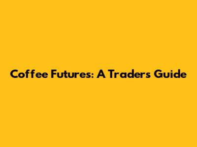 Coffee Futures: A Trader's Guide