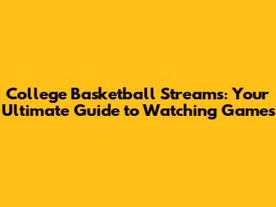 College Basketball Streams: Your Ultimate Guide to Watching Games