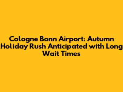 Cologne Bonn Airport: Autumn Holiday Rush Anticipated with Long Wait Times