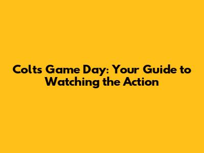 Colts Game Day: Your Guide to Watching the Action
