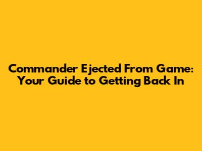 Commander Ejected From Game: Your Guide to Getting Back In