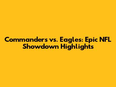 Commanders vs. Eagles: Epic NFL Showdown Highlights