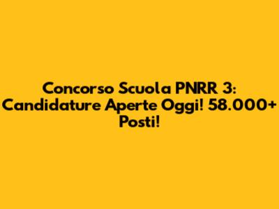 Concorso Scuola PNRR 3: Candidature Aperte Oggi! 58.000+ Posti!