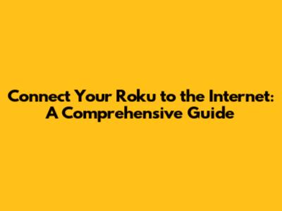 Connect Your Roku to the Internet: A Comprehensive Guide