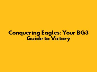 Conquering Eagles: Your BG3 Guide to Victory