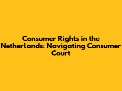 Consumer Rights in the Netherlands: Navigating Consumer Court