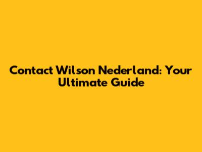 Contact Wilson Nederland: Your Ultimate Guide