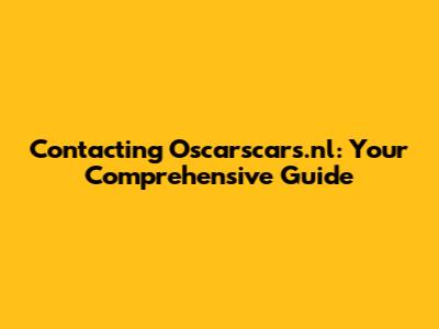 Contacting Oscarscars.nl: Your Comprehensive Guide