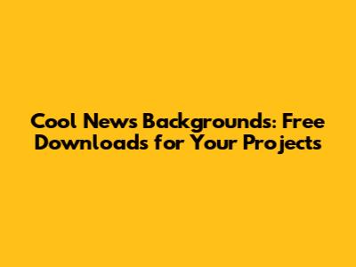 Cool News Backgrounds: Free Downloads for Your Projects