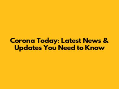 Corona Today: Latest News & Updates You Need to Know