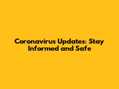 Coronavirus Updates: Stay Informed and Safe