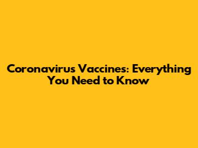 Coronavirus Vaccines: Everything You Need to Know