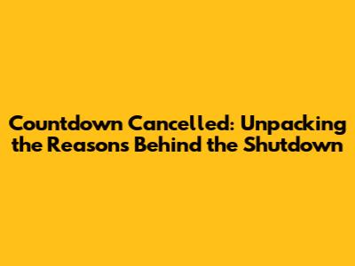 Countdown Cancelled: Unpacking the Reasons Behind the Shutdown