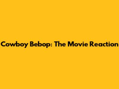 Cowboy Bebop: The Movie Reaction
