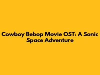 Cowboy Bebop Movie OST: A Sonic Space Adventure