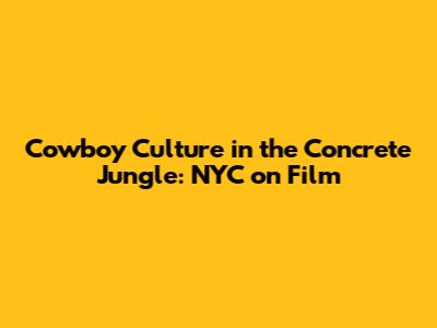 Cowboy Culture in the Concrete Jungle: NYC on Film