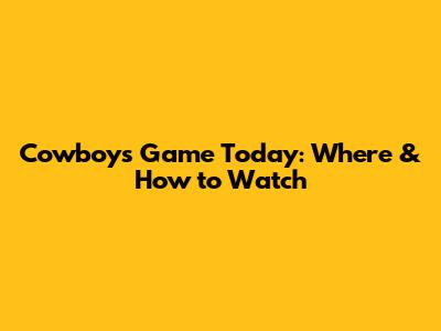 Cowboys Game Today: Where & How to Watch