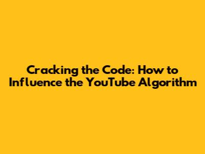Cracking the Code: How to Influence the YouTube Algorithm