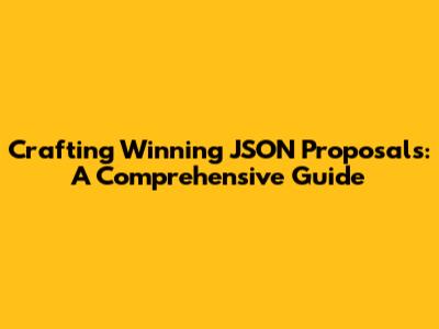 Crafting Winning JSON Proposals: A Comprehensive Guide