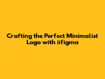 Crafting the Perfect Minimalist Logo with iifigma