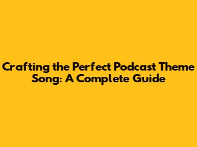 Crafting the Perfect Podcast Theme Song: A Complete Guide