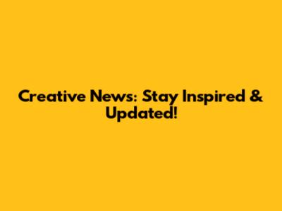 Creative News: Stay Inspired & Updated!