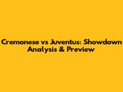 Cremonese vs Juventus: Showdown Analysis & Preview