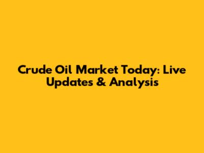 Crude Oil Market Today: Live Updates & Analysis