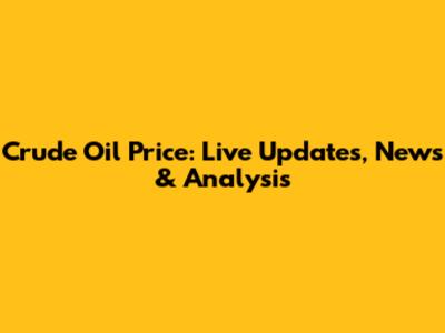 Crude Oil Price: Live Updates, News & Analysis