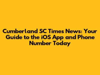 Cumberland SC Times News: Your Guide to the iOS App and Phone Number Today