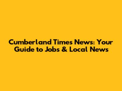 Cumberland Times News: Your Guide to Jobs & Local News