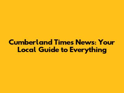 Cumberland Times News: Your Local Guide to Everything