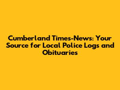 Cumberland Times-News: Your Source for Local Police Logs and Obituaries