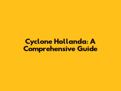 Cyclone Hollanda: A Comprehensive Guide