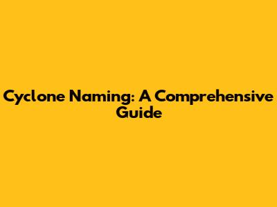 Cyclone Naming: A Comprehensive Guide