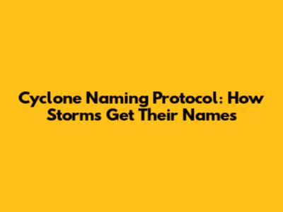 Cyclone Naming Protocol: How Storms Get Their Names