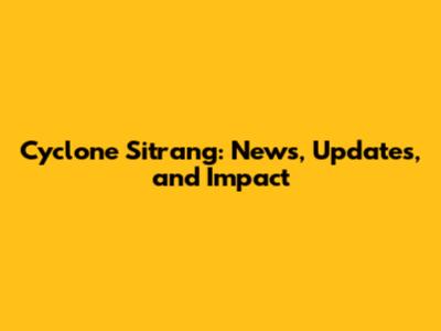 Cyclone Sitrang: News, Updates, and Impact